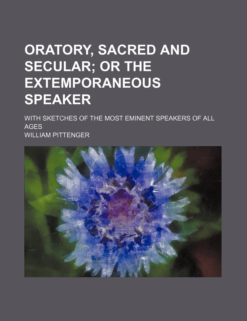 Oratory, Sacred and Secular; Or the Extemporaneous Speaker. with Sketches of the Most Eminent Speakers of All Ages Books