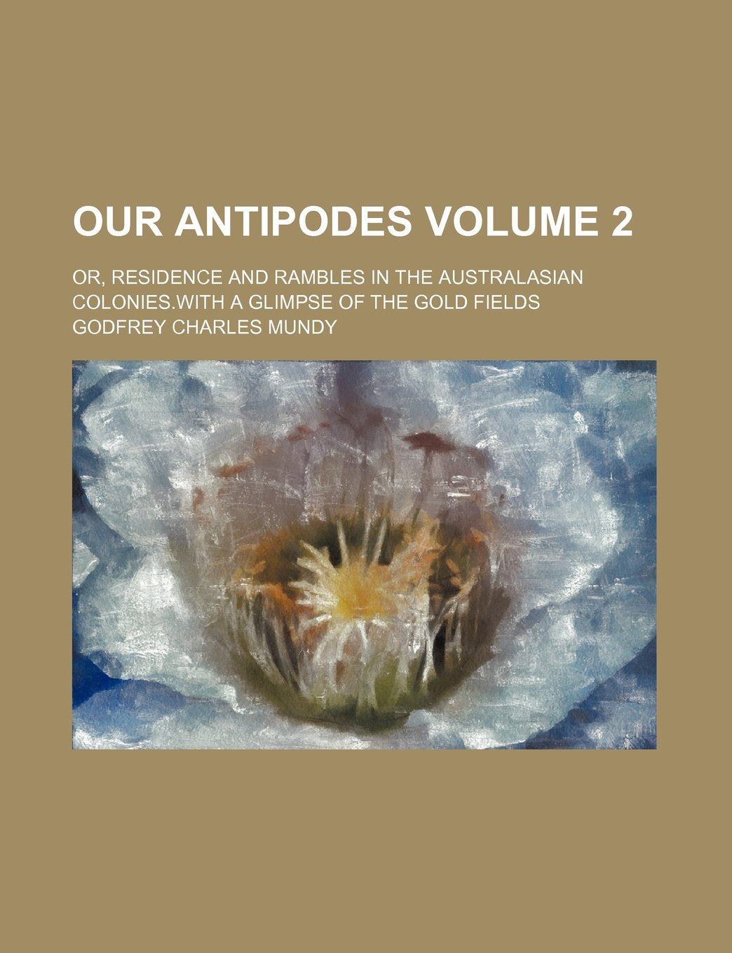 Our Antipodes; Or, Residence and Rambles in the Australasian Colonies.with a Glimpse of the Gold Fields Volume 2 Books