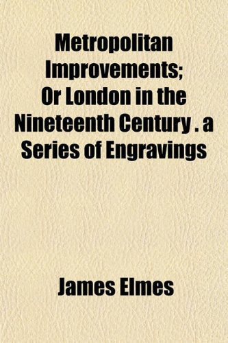 Metropolitan Improvements; Or London in the Nineteenth Century. a Series of Engravings Books