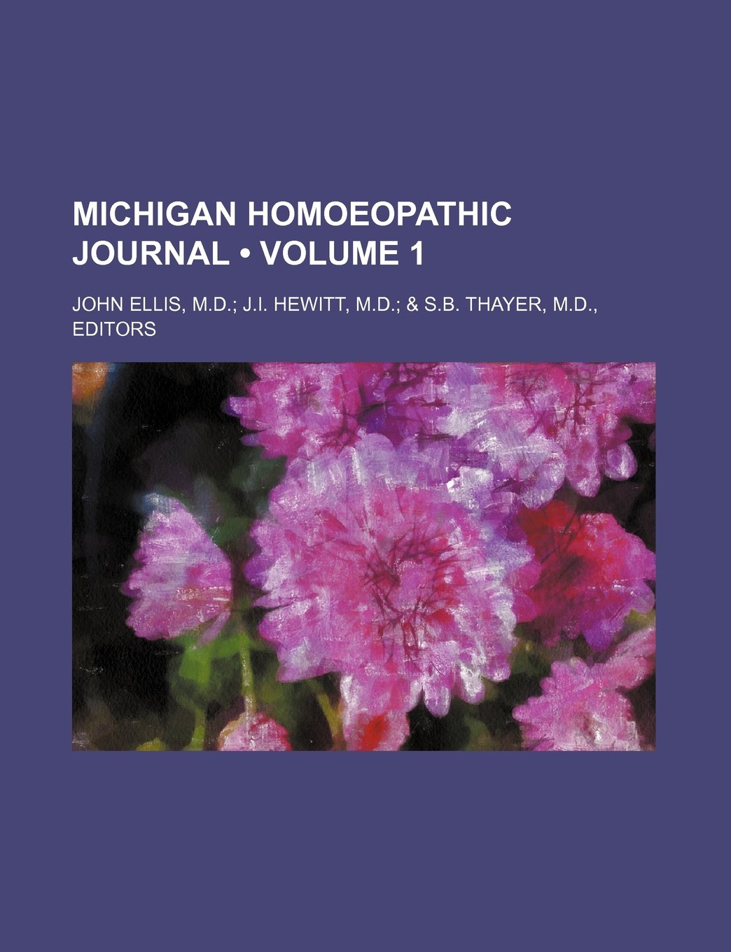 Michigan Homoeopathic Journal (Volume 1); John Ellis, M.D. J.I. Hewitt, M.D. & S.B. Thayer, M.D., Editors Books
