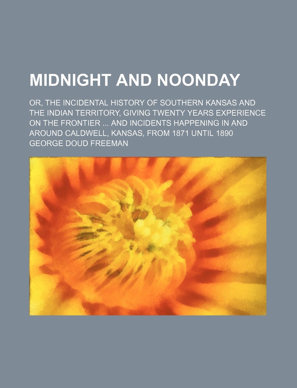 Midnight and Noonday; Or, the Incidental History of Southern Kansas and the Indian Territory, Giving Twenty Years Experience on the Frontier and ... Around Caldwell, Kansas, from 1871 Until 1890 Books
