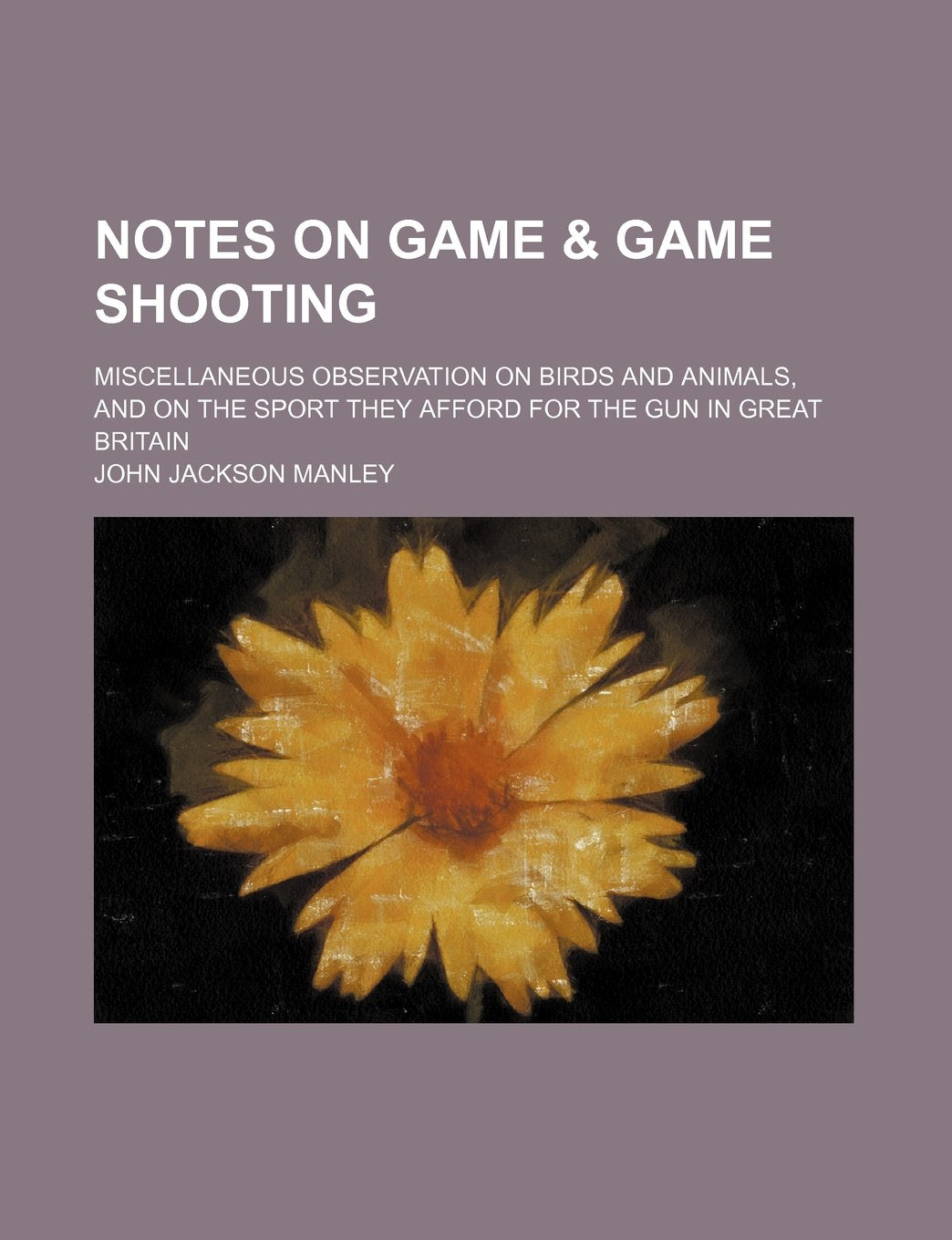 Notes on Game & Game Shooting; Miscellaneous Observation on Birds and Animals, and on the Sport They Afford for the Gun in Great Britain Books