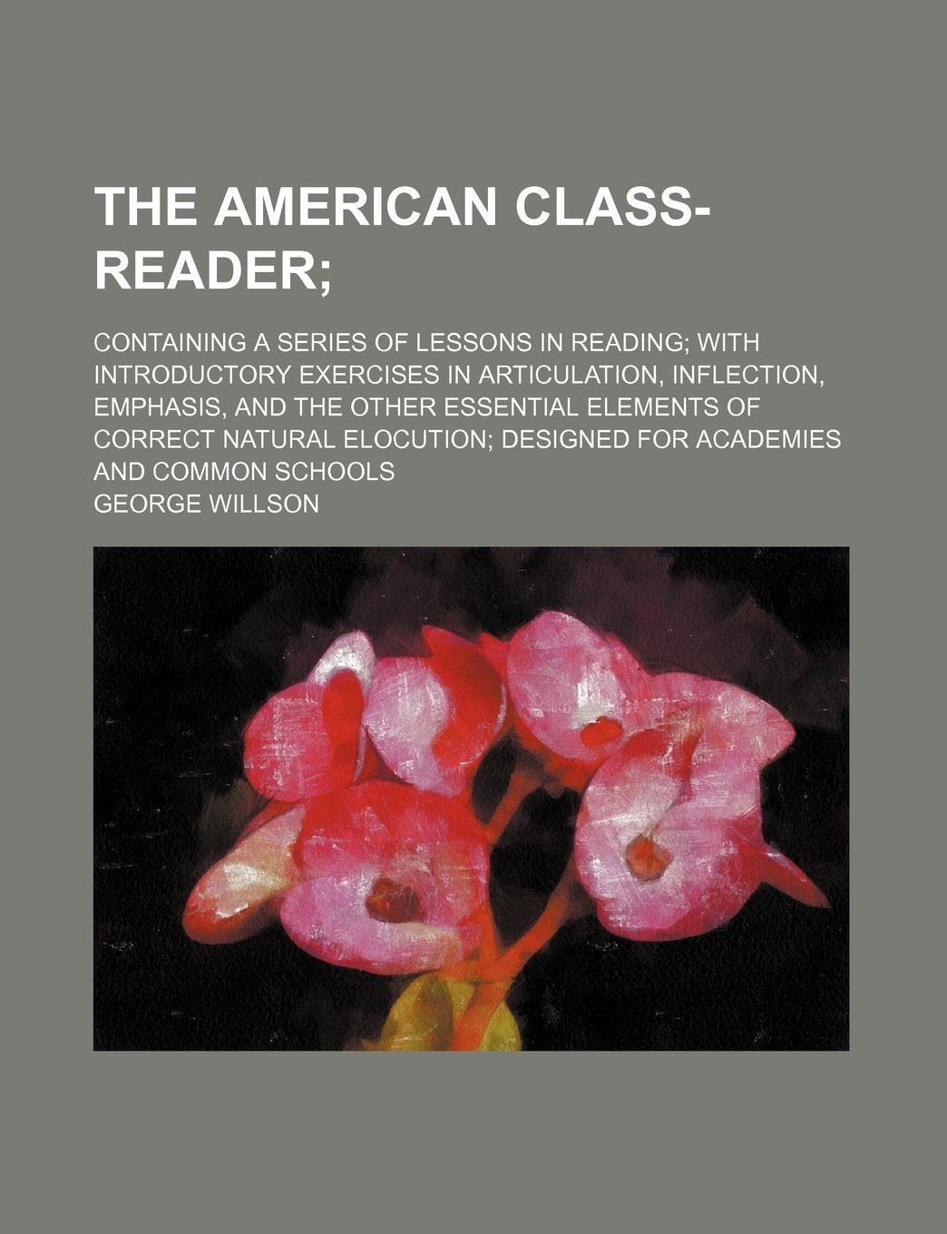 The American Class-Reader; Containing a Series of Lessons in Reading with Introductory Exercises in Articulation, Inflection, Emphasis, and the Other ... Designed for Academies and Common Schools Books