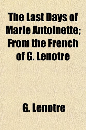 The Last Days of Marie Antoinette; From the French of G. Lenotre Books