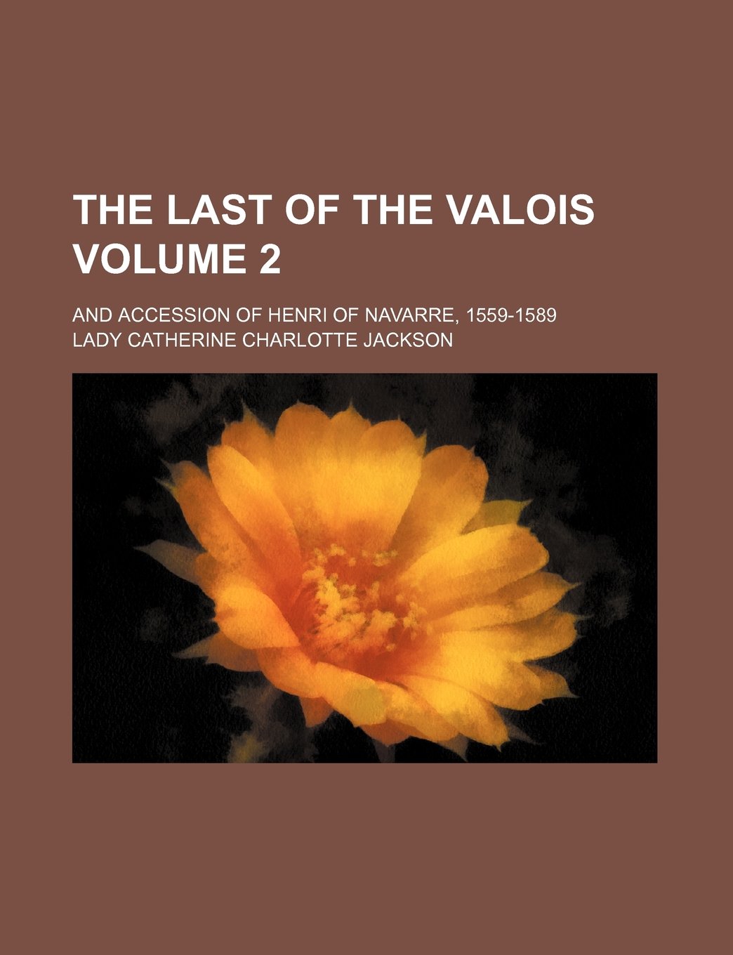 The Last of the Valois; And Accession of Henri of Navarre, 1559-1589 Volume 2 Books