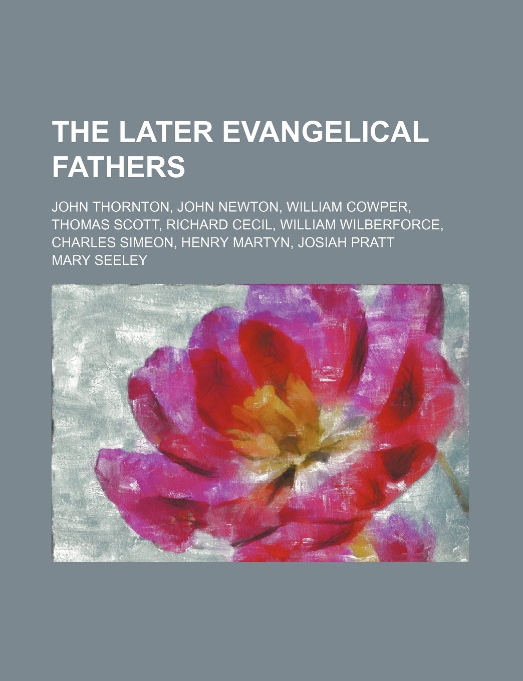 The Later Evangelical Fathers; John Thornton, John Newton, William Cowper, Thomas Scott, Richard Cecil, William Wilberforce, Charles Simeon, Henry Martyn, Josiah Pratt Books