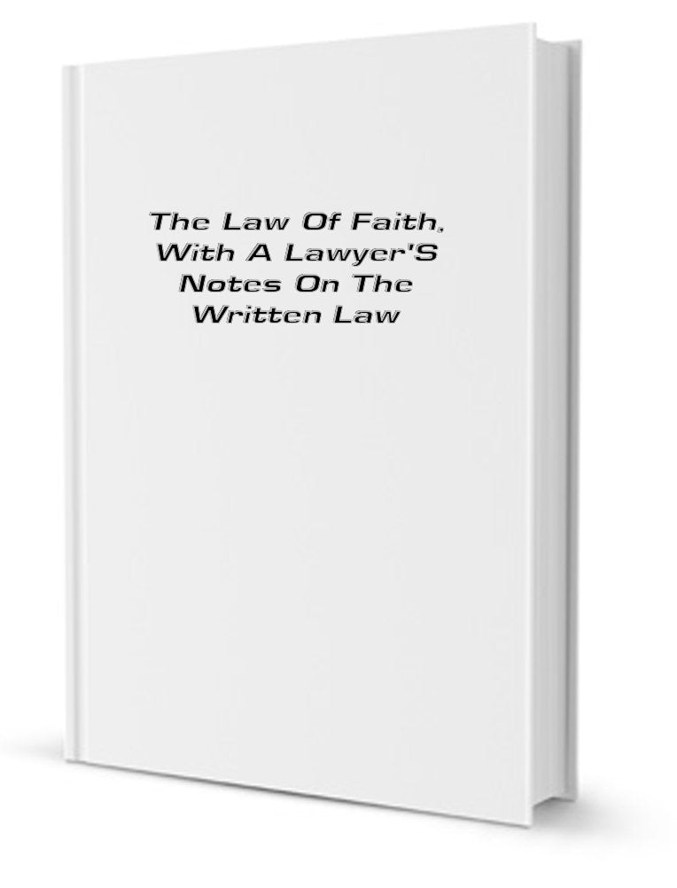 The Law of Faith; With a Lawyer's Notes on the Written Law Books