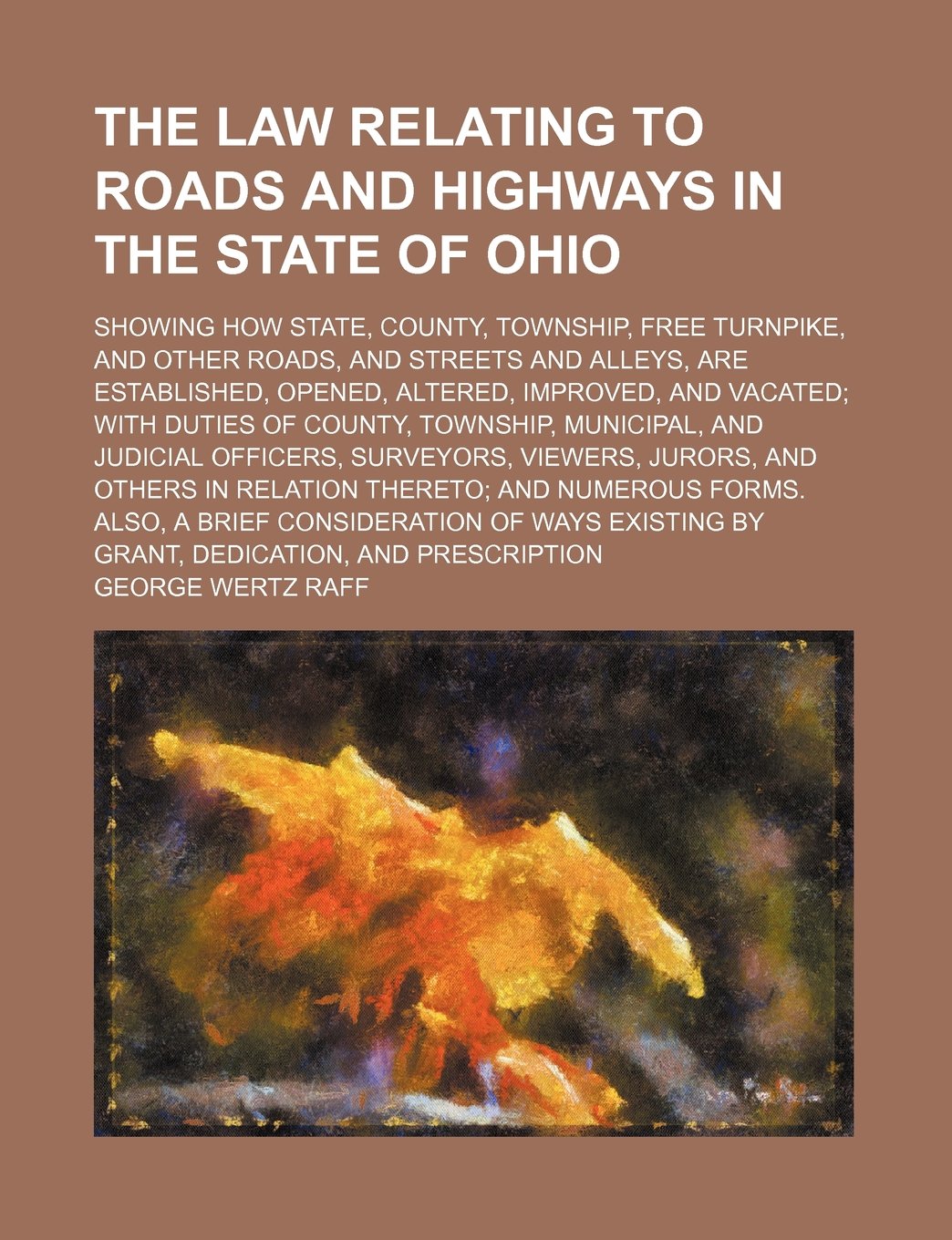 The Law Relating to Roads and Highways in the State of Ohio; Showing How State, County, Township, Free Turnpike, and Other Roads, and Streets and ... with Duties of County, Township, Municipal, a Books