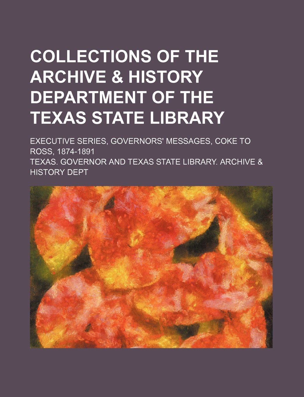 Collections of the Archive & History Department of the Texas State Library; Executive Series, Governors' Messages, Coke to Ross, 1874-1891 Books