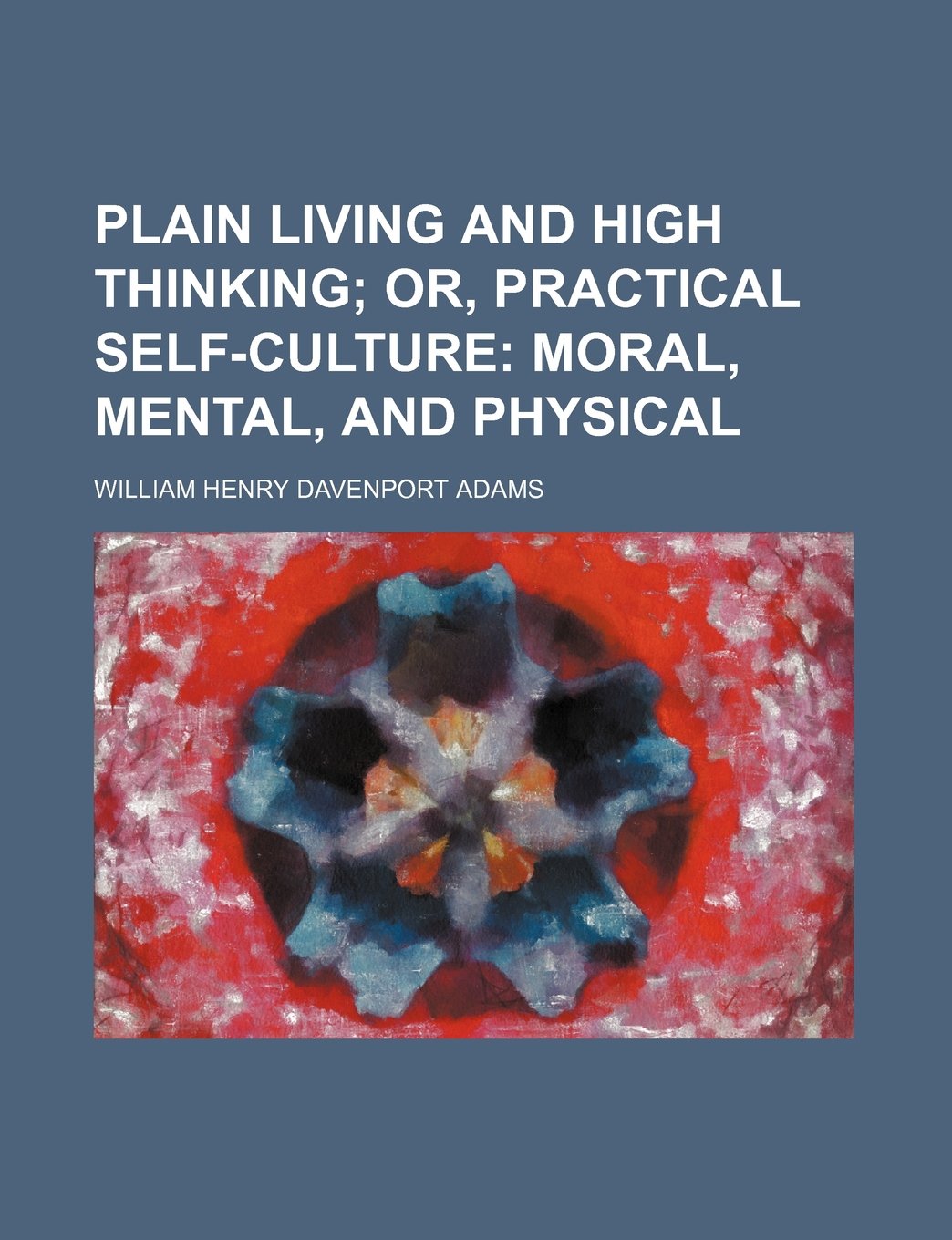 Plain Living and High Thinking; Or, Practical Self-Culture Moral, Mental, and Physical Law