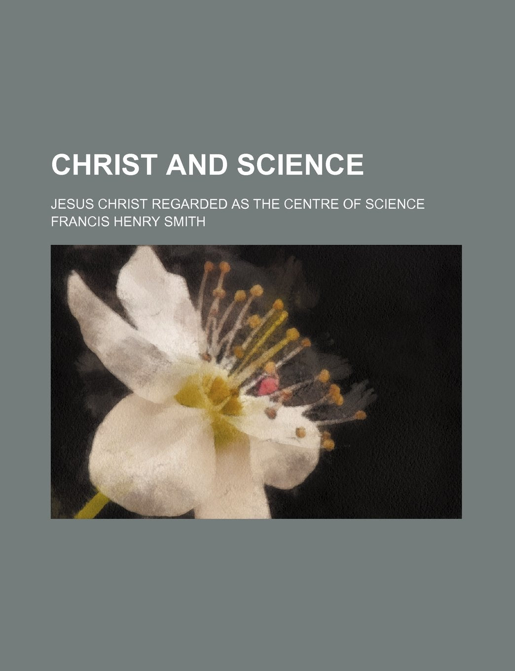 Christ and Science; Jesus Christ Regarded as the Centre of Science Books