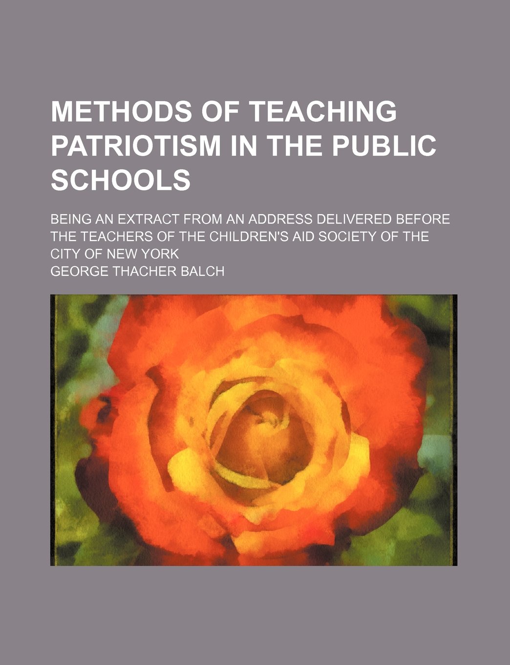 Methods of Teaching Patriotism in the Public Schools; Being an Extract from an Address Delivered Before the Teachers of the Children's Aid Society of the City of New York Books