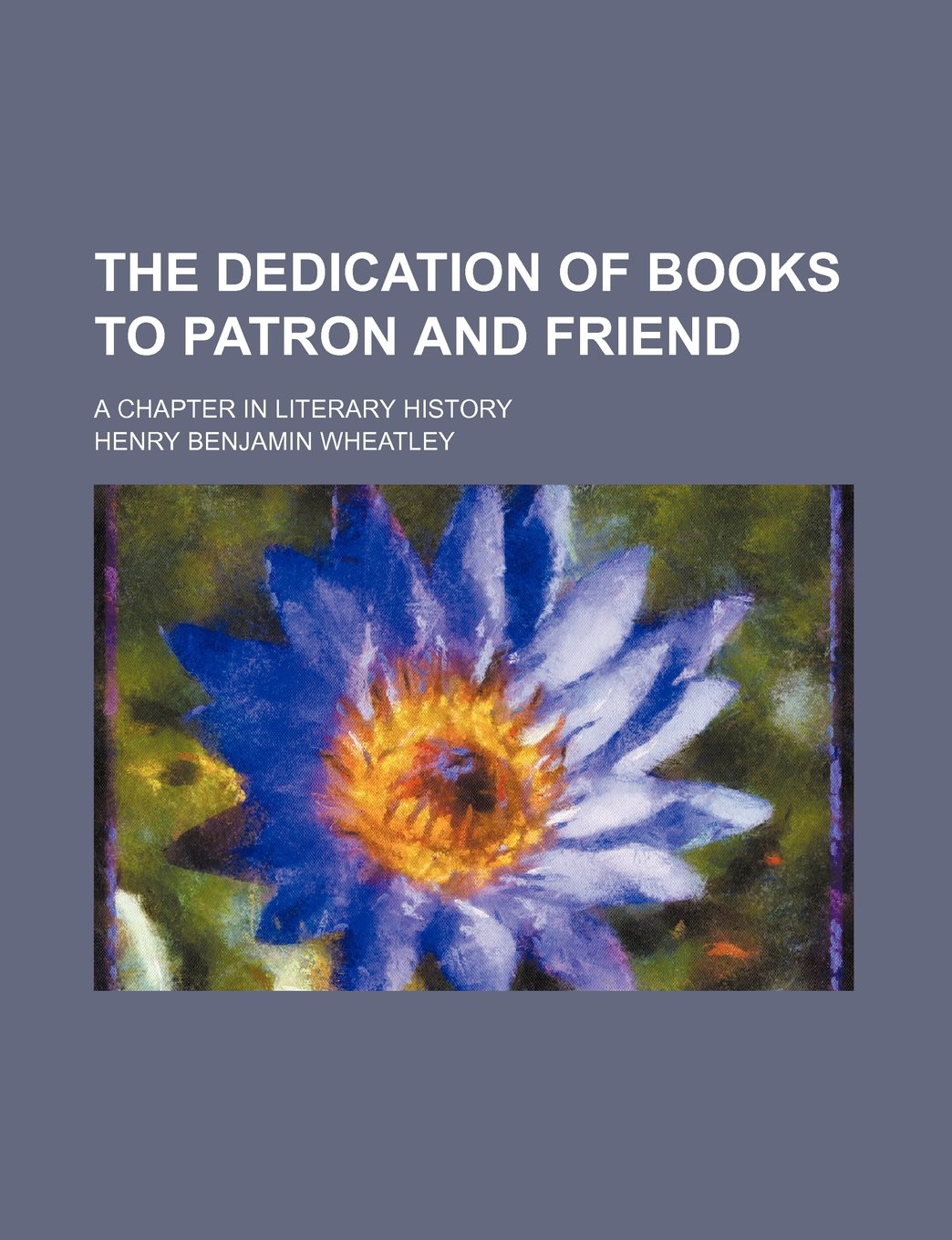 The Dedication of Books to Patron and Friend; A Chapter in Literary History Politics & History