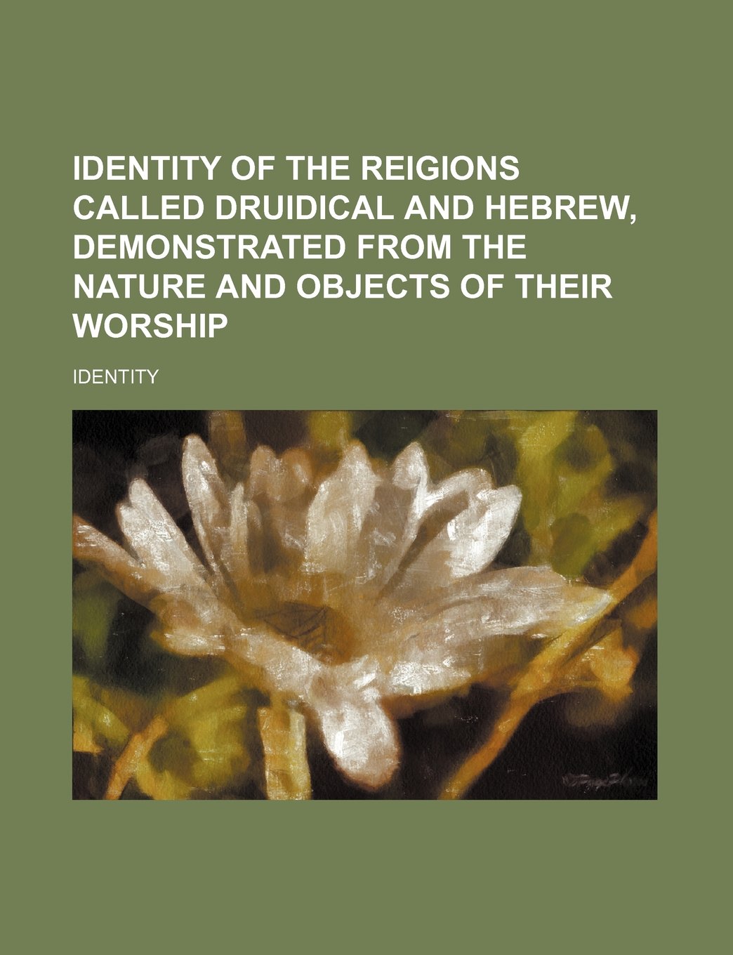 Identity of the Reigions Called Druidical and Hebrew, Demonstrated from the Nature and Objects of Their Worship Books