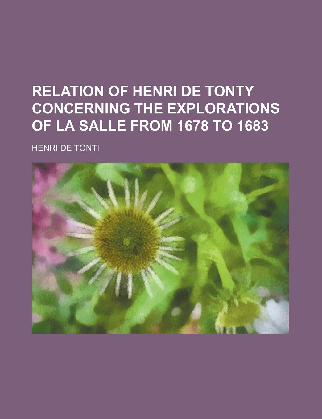 Relation of Henri de Tonty Concerning the Explorations of La Salle from 1678 to 1683 Books