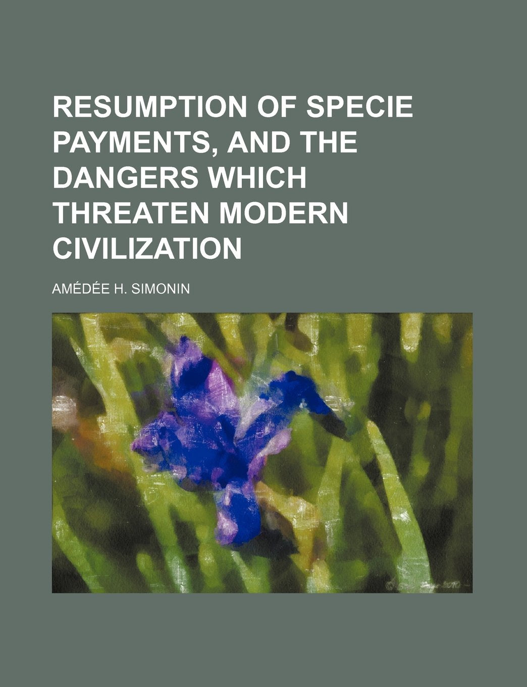 Resumption of Specie Payments, and the Dangers Which Threaten Modern Civilization Books