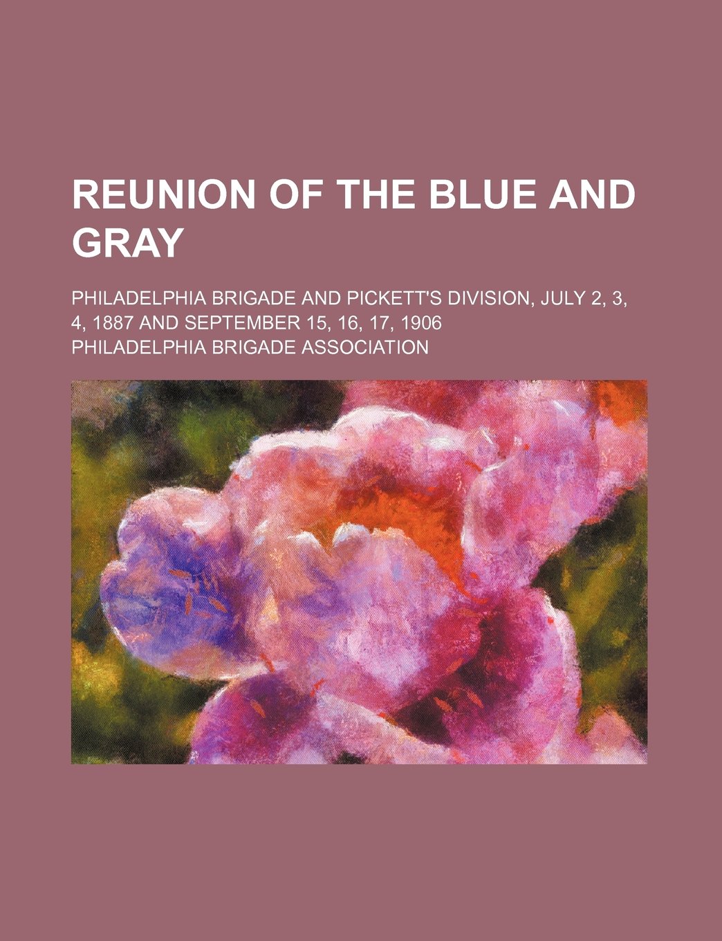 Reunion of the Blue and Gray; Philadelphia Brigade and Pickett's Division, July 2, 3, 4, 1887 and September 15, 16, 17, 1906 Books