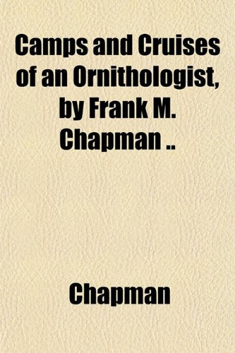 Camps and Cruises of an Ornithologist, by Frank M. Chapman .. Books