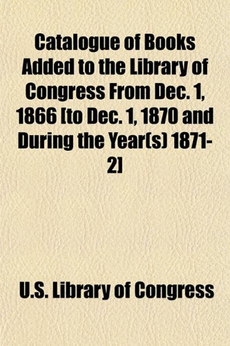 Catalogue of Books Added to the Library of Congress from Dec. 1, 1866 Books