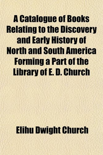 A Catalogue of Books Relating to the Discovery and Early History of North and South America Forming a Part of the Library of E. D. Church Books