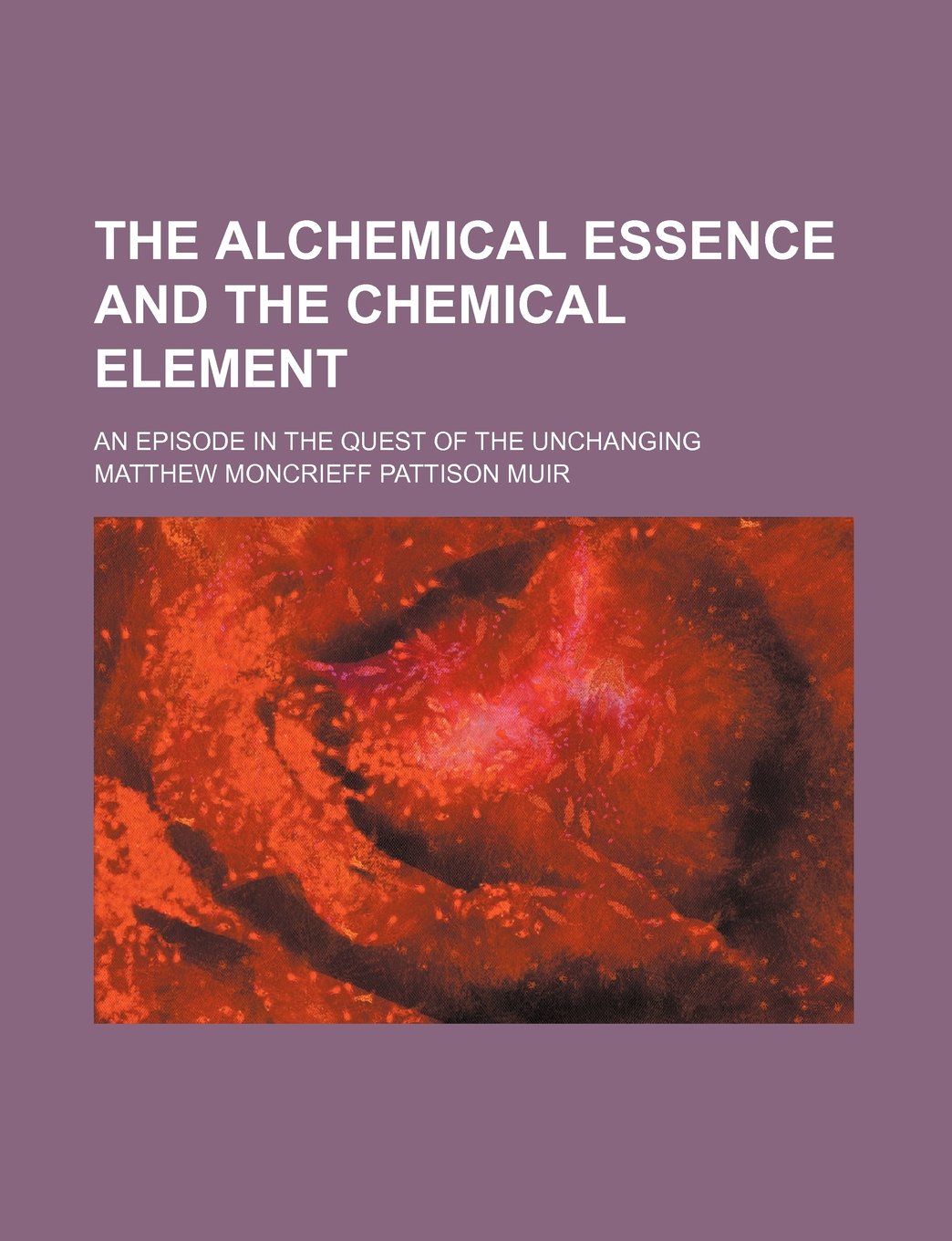 The Alchemical Essence and the Chemical Element; An Episode in the Quest of the Unchanging Books