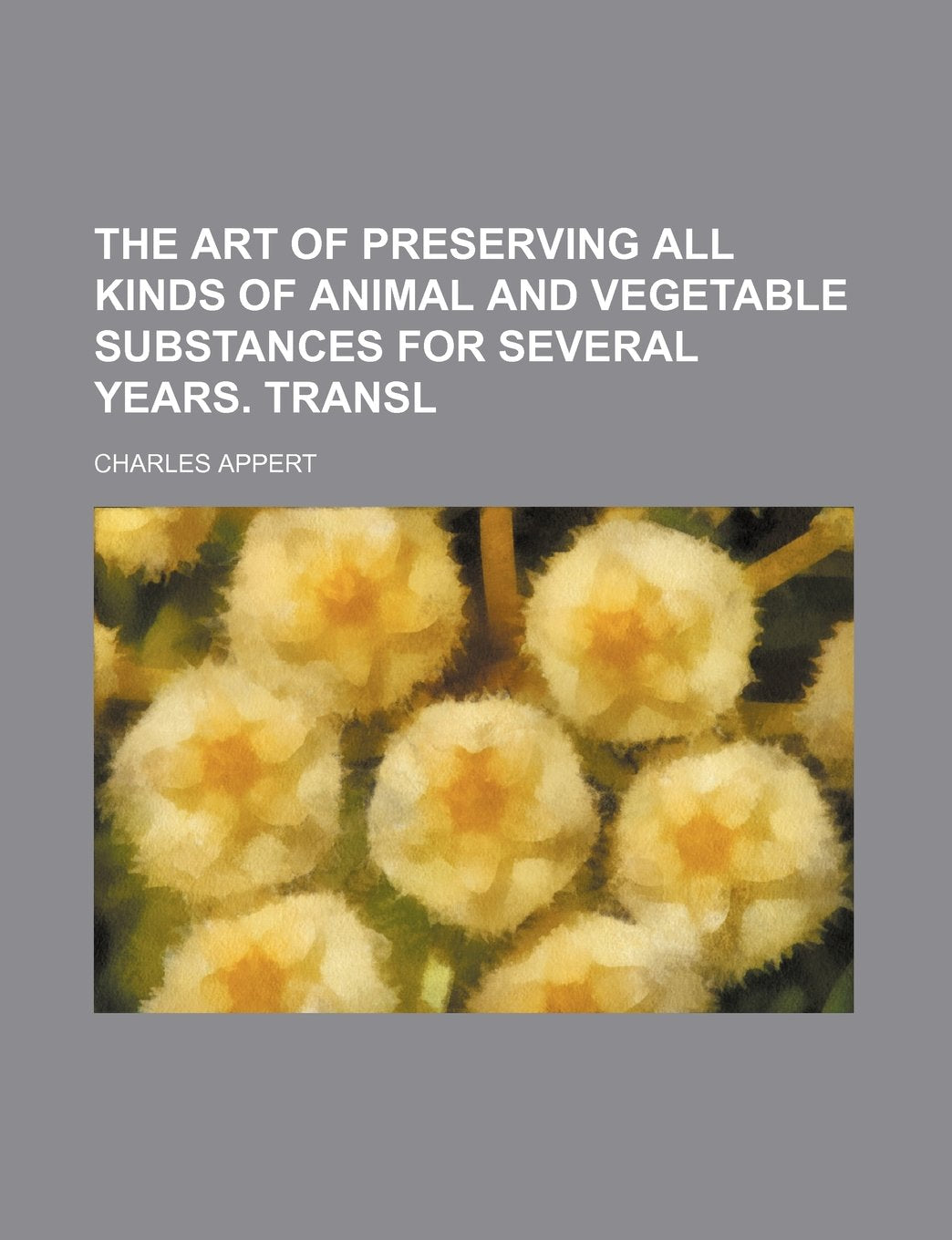 The Art of Preserving All Kinds of Animal and Vegetable Substances for Several Years. Transl Books