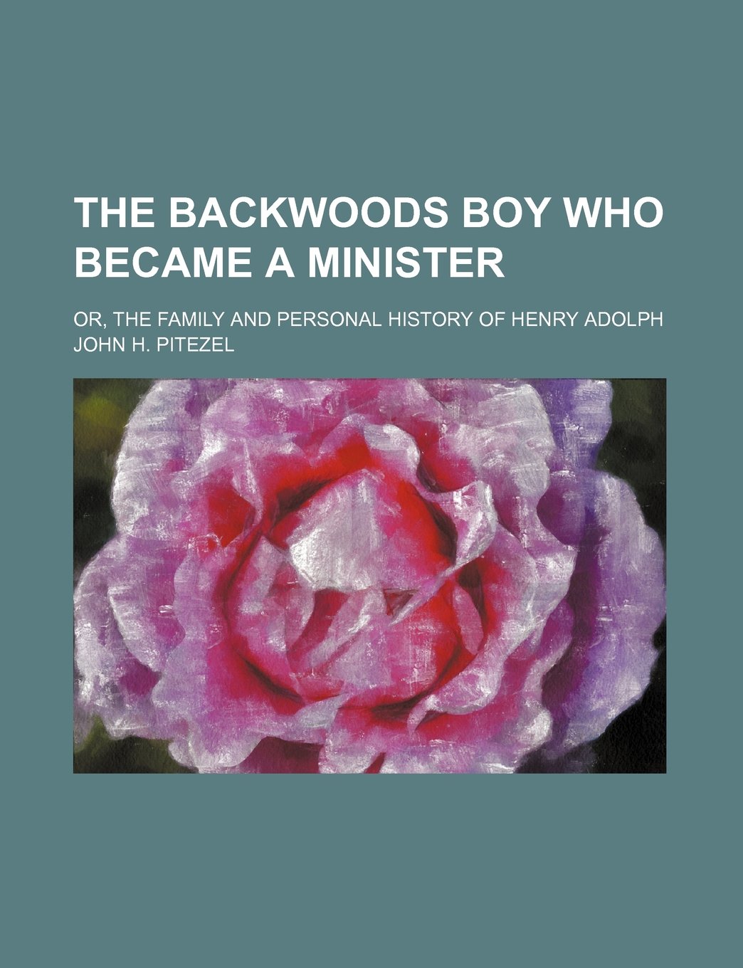 The Backwoods Boy Who Became a Minister; Or, the Family and Personal History of Henry Adolph Books