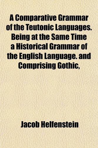 A Comparative Grammar of the Teutonic Languages. Being at the Same Time a Historical Grammar of the English Language. and Comprising Gothic, book