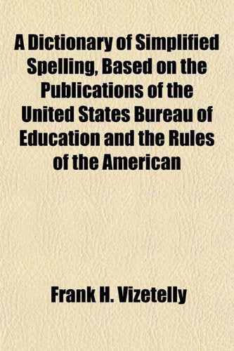 A Dictionary of Simplified Spelling, Based on the Publications of the United States Bureau of Education and the Rules of the American Books