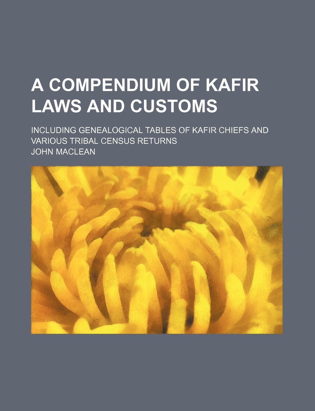 A Compendium of Kafir Laws and Customs; Including Genealogical Tables of Kafir Chiefs and Various Tribal Census Returns Books