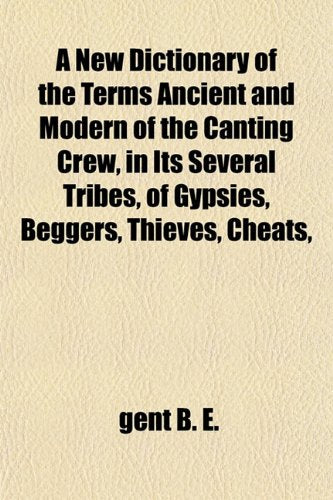 A New Dictionary of the Terms Ancient and Modern of the Canting Crew, in Its Several Tribes, of Gypsies, Beggers, Thieves, Cheats, Books