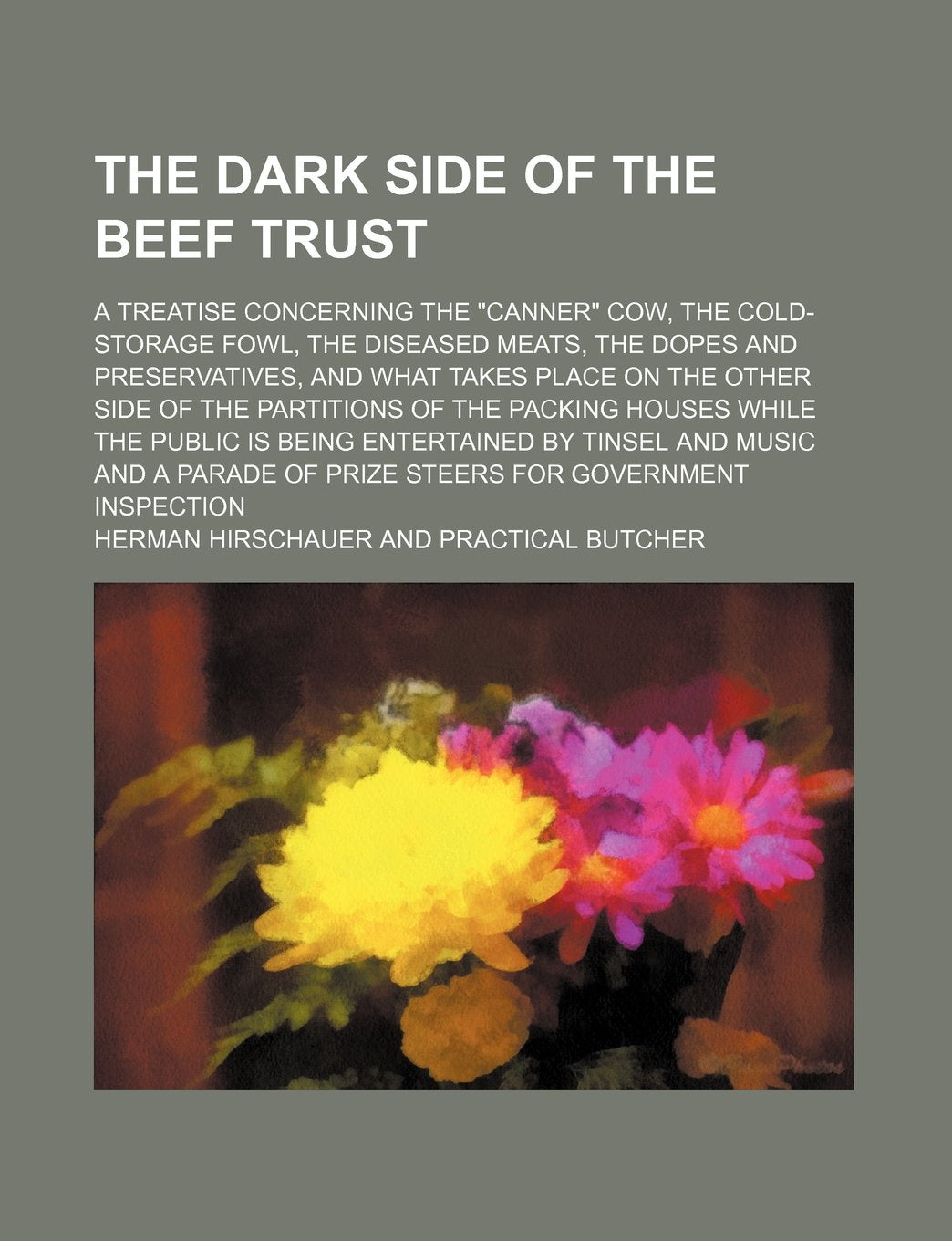The Dark Side of the Beef Trust; A Treatise Concerning the "Canner" Cow, the Cold-Storage Fowl, the Diseased Meats, the Dopes and Preservatives, and ... Houses While the Public Is Being Enter Books