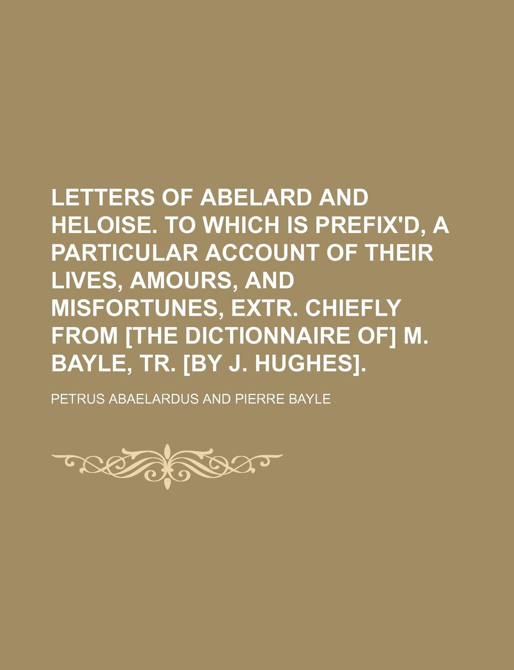 Letters of Abelard and Heloise. to Which Is Prefix'd, a Particular Account of Their Lives, Amours, and Misfortunes, Extr. Chiefly from M. Bayle, Tr. . book