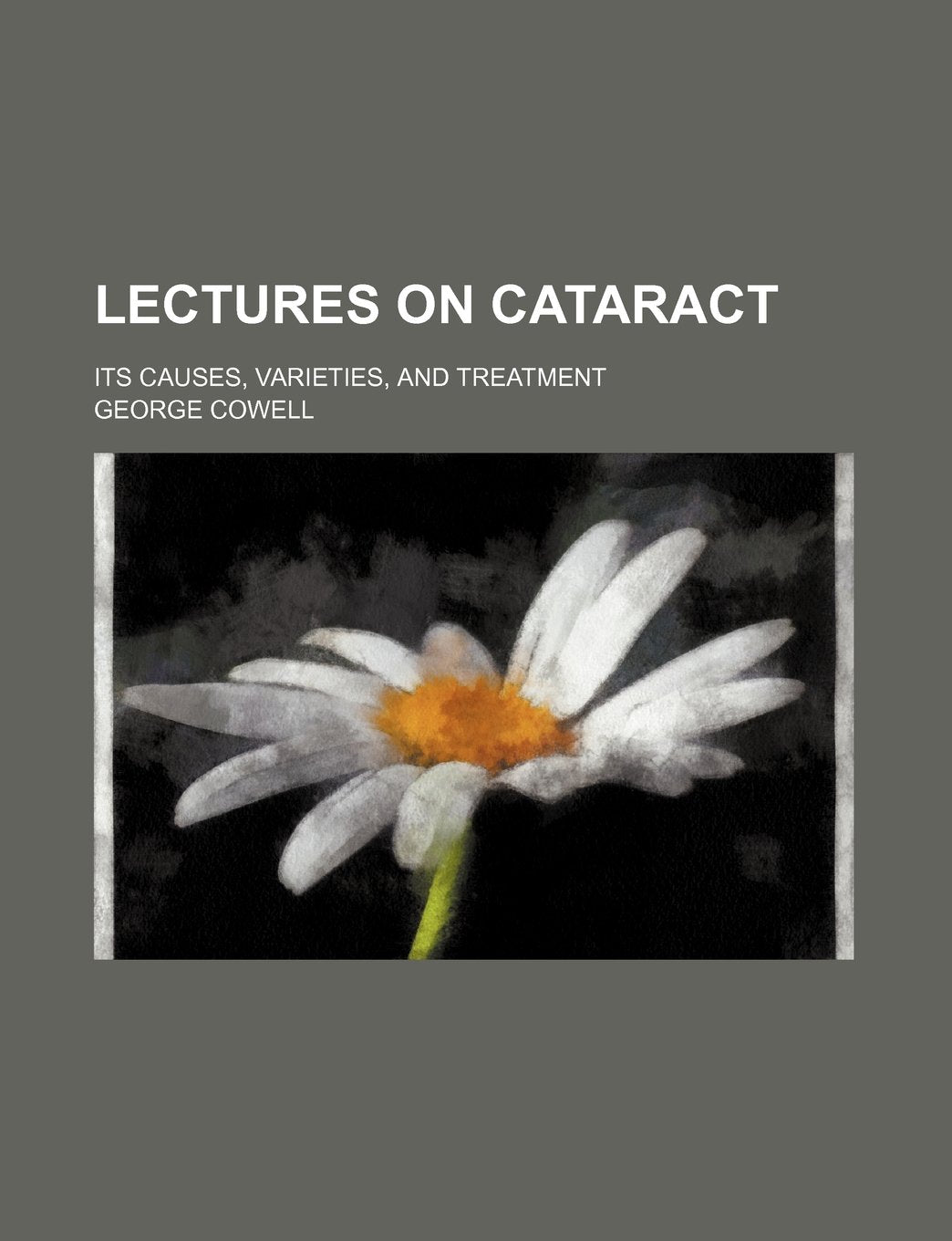 Lectures on Cataract; Its Causes, Varieties, and Treatment Books