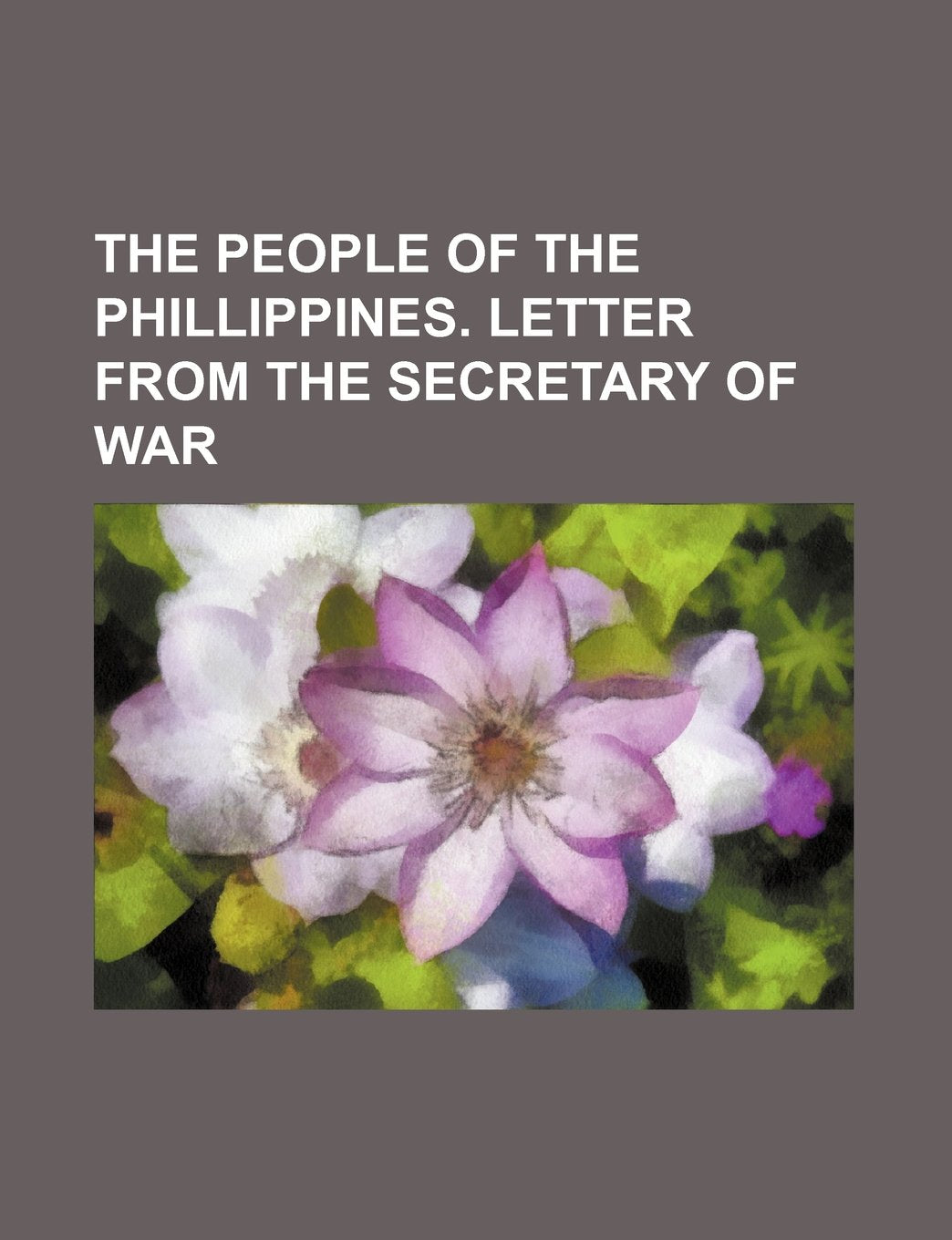 The People of the Phillippines. Letter from the Secretary of War Books