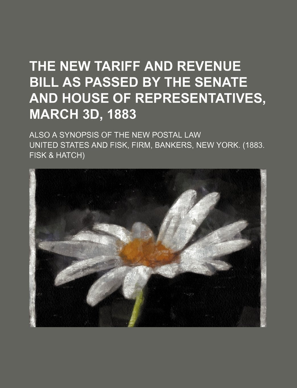 The New Tariff and Revenue Bill as Passed by the Senate and House of Representatives, March 3D, 1883; Also a Synopsis of the New Postal Law Books