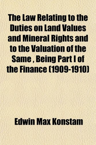 The Law Relating to the Duties on Land Values and Mineral Rights and to the Valuation of the Same, Being Part I of the Finance (1909-1910) Books
