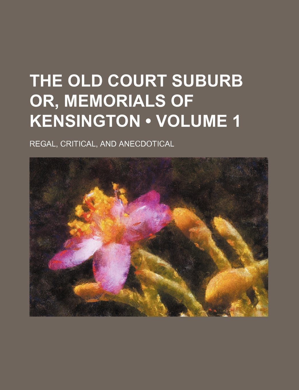 The Old Court Suburb Or, Memorials of Kensington (Volume 1); Regal, Critical, and Anecdotical Books