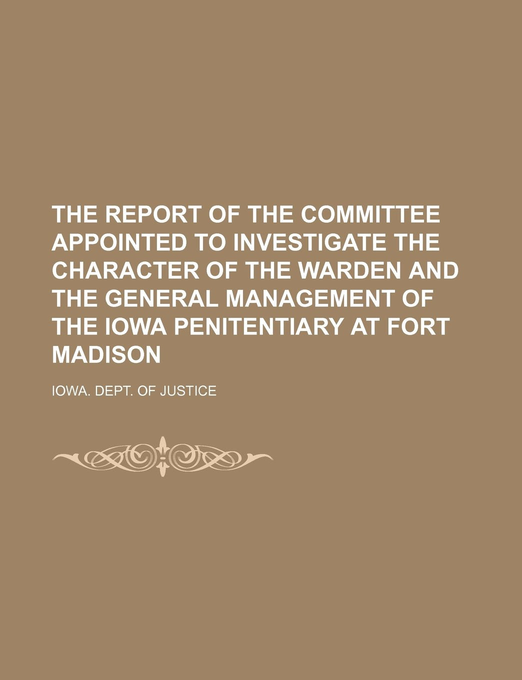 The Report of the Committee Appointed to Investigate the Character of the Warden and the General Management of the Iowa Penitentiary at Fort Madison Books