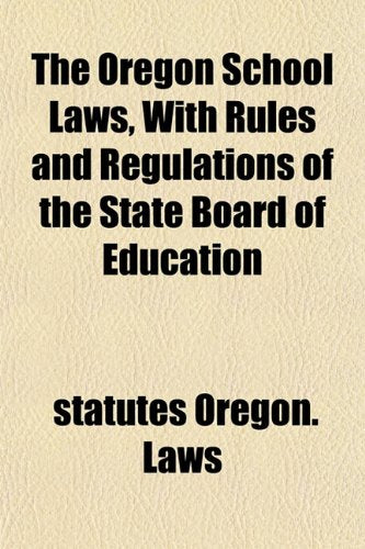 The Oregon School Laws, with Rules and Regulations of the State Board of Education Books