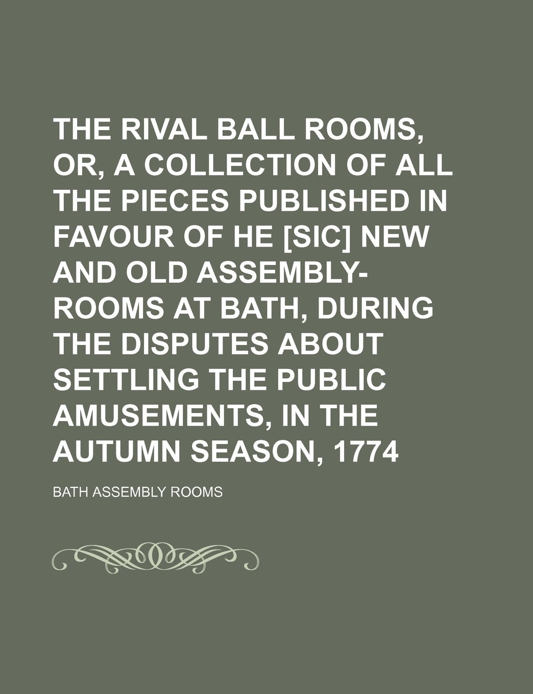 The Rival Ball Rooms, Or, a Collection of All the Pieces Published in Favour of He New and Old Assembly-Rooms at Bath, During the Disputes about ... Public Amusements, in the Autumn Season, 1774 Books