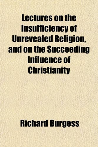 Lectures on the Insufficiency of Unrevealed Religion, and on the Succeeding Influence of Christianity Books