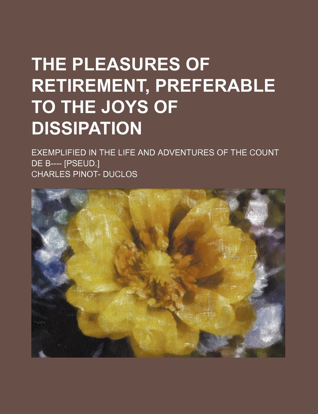 The Pleasures of Retirement, Preferable to the Joys of Dissipation; Exemplified in the Life and Adventures of the Count de B---- Books