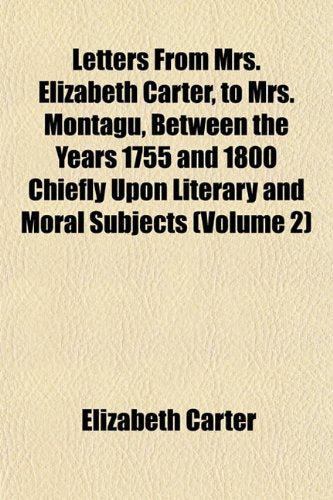 Letters from Mrs. Elizabeth Carter, to Mrs. Montagu, Between the Years 1755 and 1800 Chiefly Upon Literary and Moral Subjects (Volume 2) Books