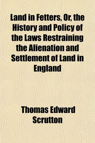 Land in Fetters, Or, the History and Policy of the Laws Restraining the Alienation and Settlement of Land in England Books