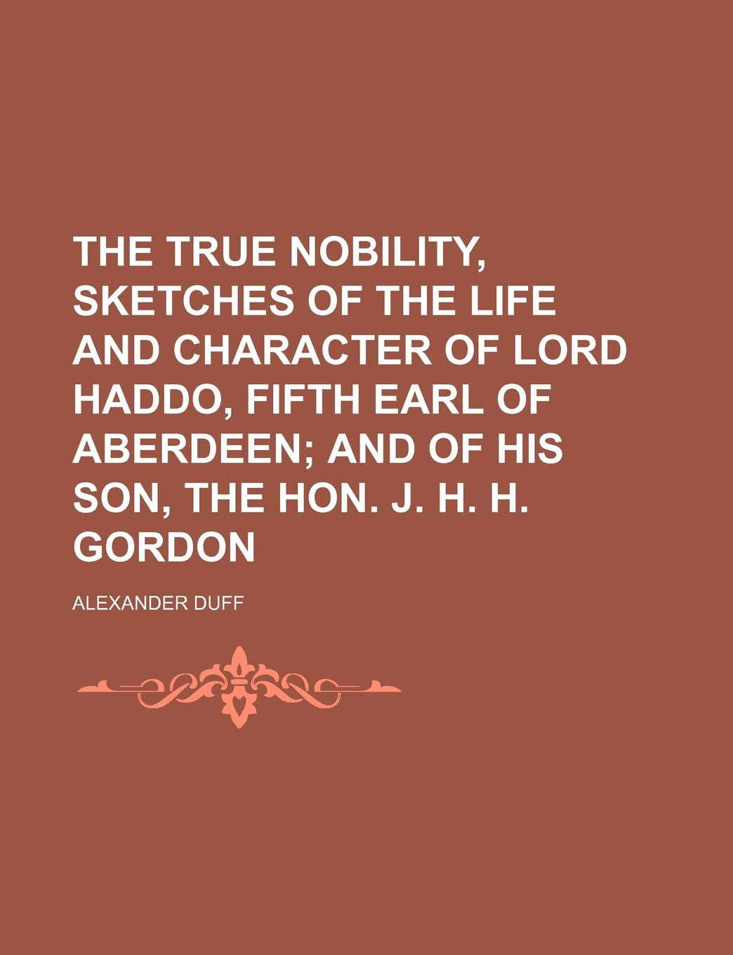 The True Nobility, Sketches of the Life and Character of Lord Haddo, Fifth Earl of Aberdeen; And of His Son, the Hon. J. H. H. Gordon Books