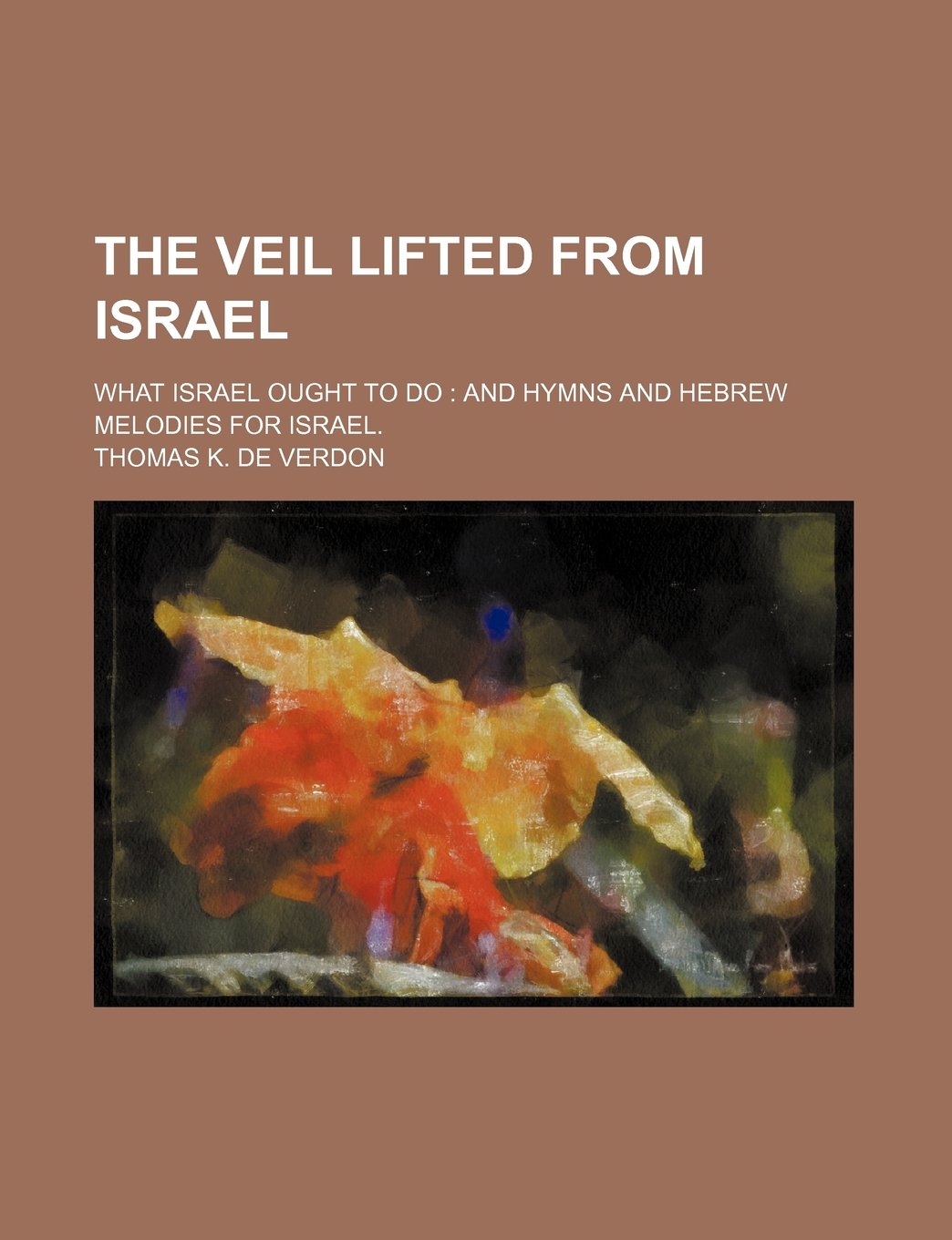 The Veil Lifted from Israel; What Israel Ought to Do and Hymns and Hebrew Melodies for Israel. Books
