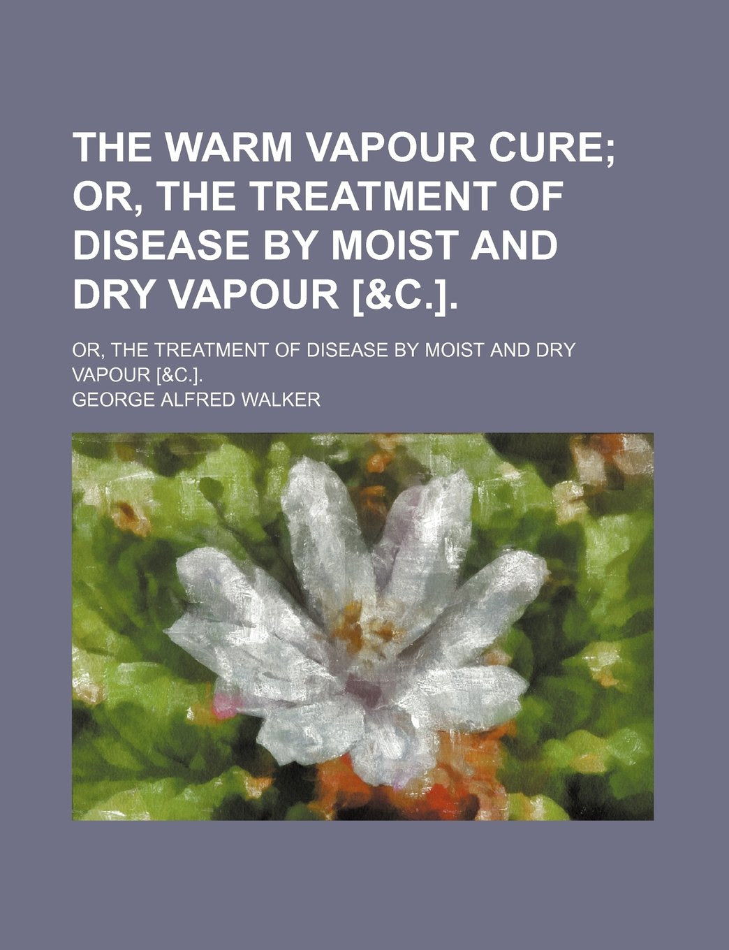 The Warm Vapour Cure; Or, the Treatment of Disease by Moist and Dry Vapour Or, the Treatment of Disease by Moist and Dry Vapour . Books