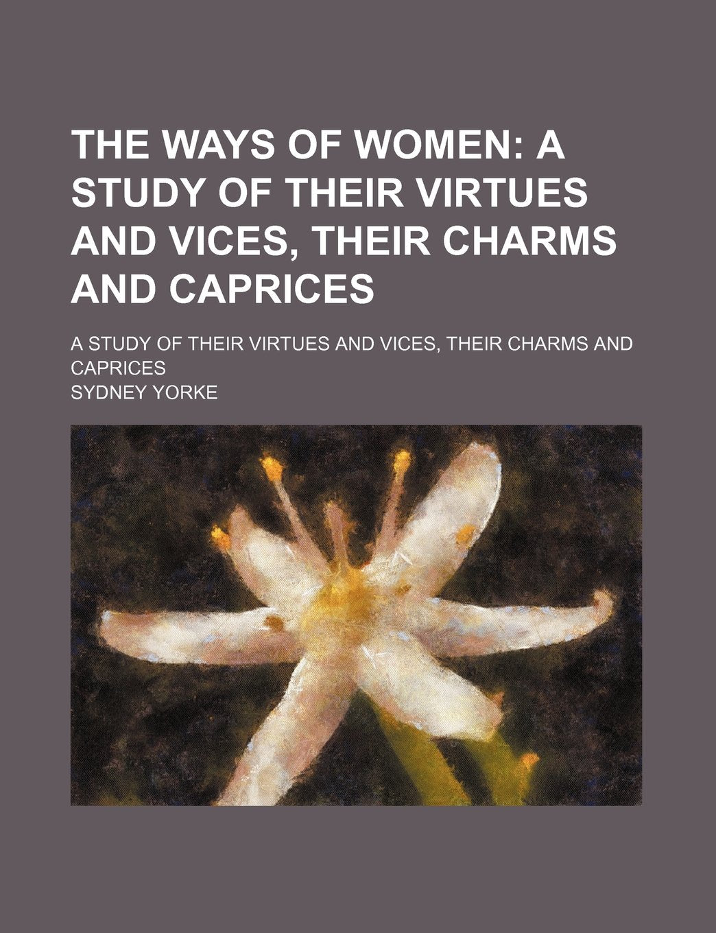 The Ways of Women; A Study of Their Virtues and Vices, Their Charms and Caprices. a Study of Their Virtues and Vices, Their Charms and Caprices Books