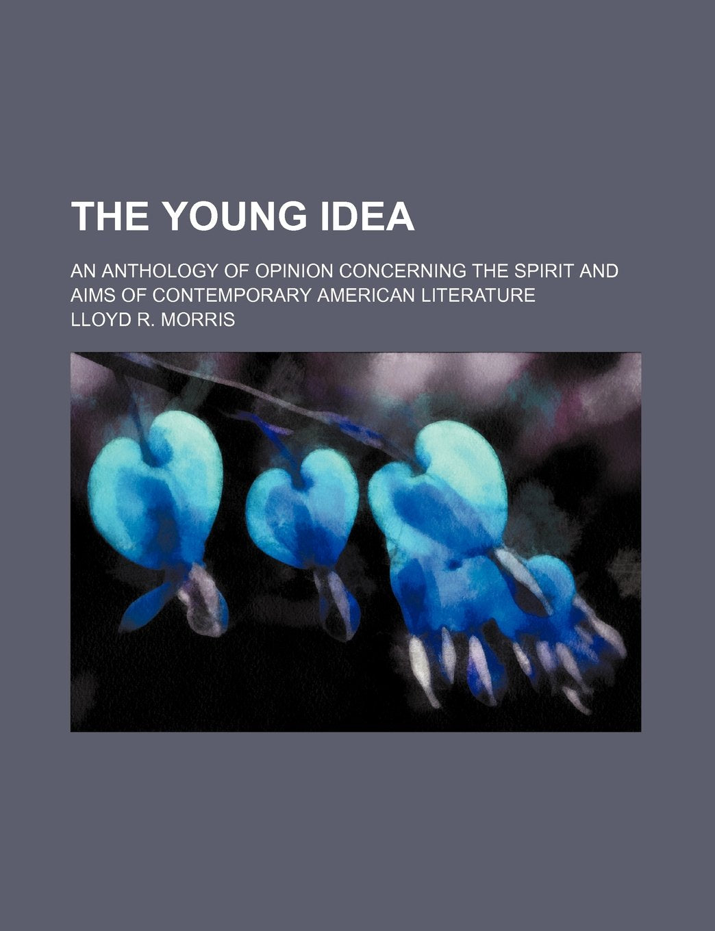 The Young Idea; An Anthology of Opinion Concerning the Spirit and Aims of Contemporary American Literature Politics & History